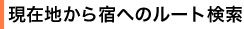 現在地から宿へのルート検索