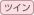 ツイン